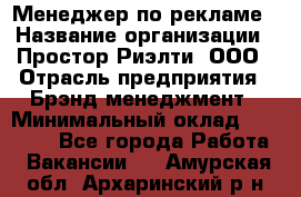 Менеджер по рекламе › Название организации ­ Простор-Риэлти, ООО › Отрасль предприятия ­ Брэнд-менеджмент › Минимальный оклад ­ 70 000 - Все города Работа » Вакансии   . Амурская обл.,Архаринский р-н